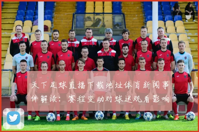 天下足球直播下载地址体育新闻事件解读：赛程变动对球迷观看影响