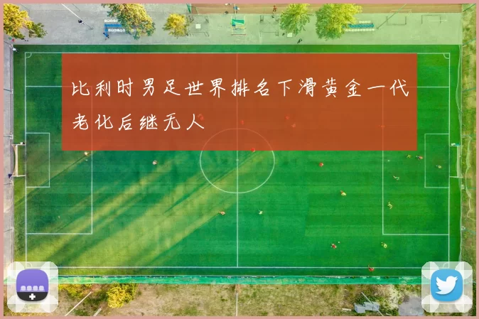 比利时男足世界排名下滑黄金一代老化后继无人