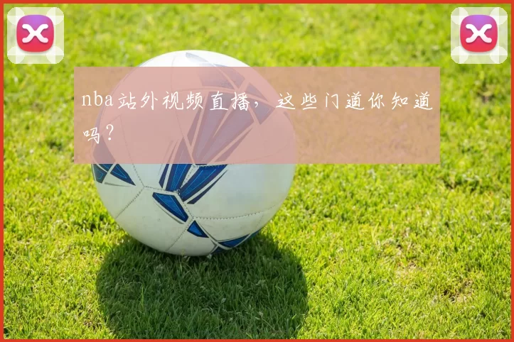 nba站外视频直播，这些门道你知道吗？