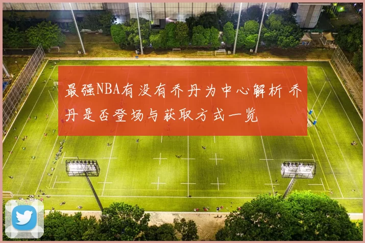 最强NBA有没有乔丹为中心解析 乔丹是否登场与获取方式一览