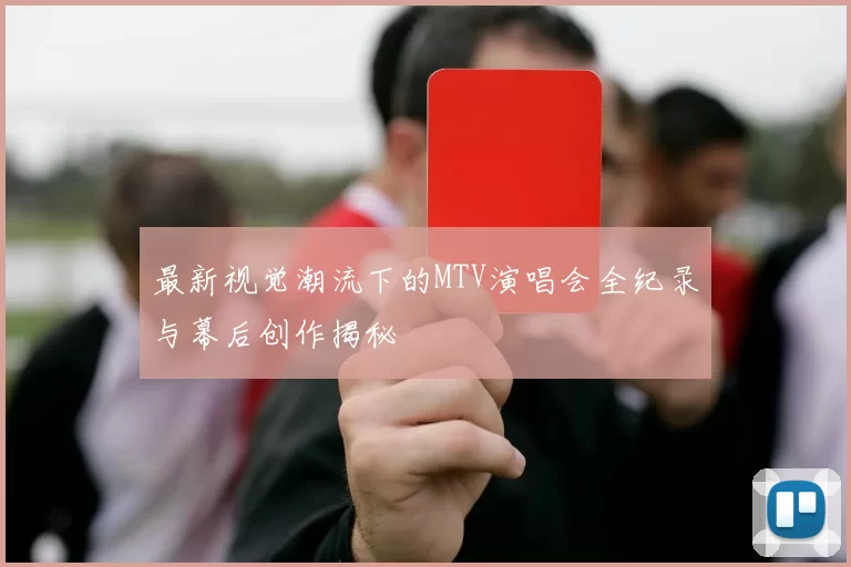 最新视觉潮流下的MTV演唱会全纪录与幕后创作揭秘