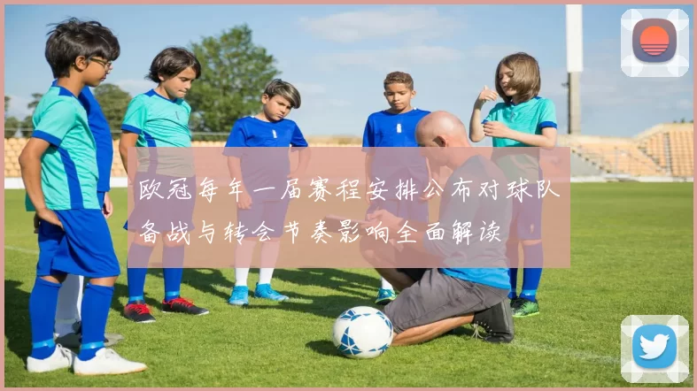 欧冠每年一届赛程安排公布对球队备战与转会节奏影响全面解读