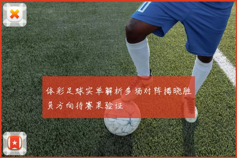 体彩足球实单解析多场对阵揭晓胜负方向待赛果验证