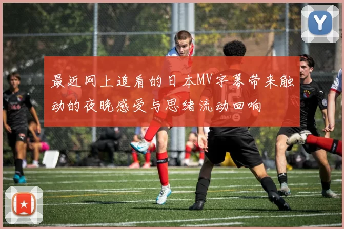 最近网上追看的日本MV字幕带来触动的夜晚感受与思绪流动回响