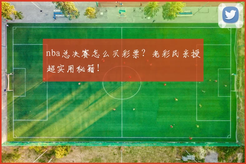 nba总决赛怎么买彩票?老彩民亲授超实用秘籍!