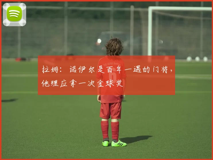 拉姆：诺伊尔是百年一遇的门将，他理应拿一次金球奖