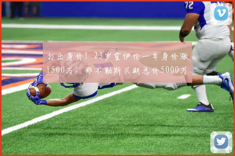 打出身价！23岁霍伊伦一年身价涨1500万，那不勒斯买断总价5000万_比赛_球迷_成功