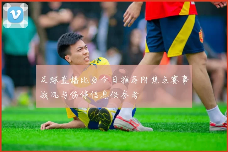 足球直播比分今日推荐附焦点赛事战况与伤停信息供参考