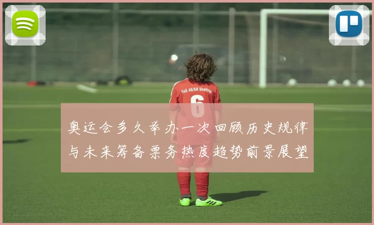 奥运会多久举办一次回顾历史规律与未来筹备票务热度趋势前景展望