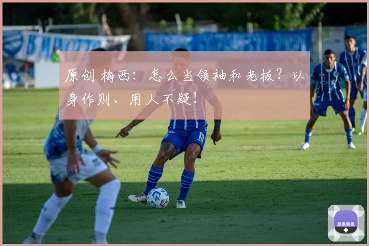 原创 梅西：怎么当领袖和老板？以身作则、用人不疑！