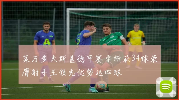 莱万多夫斯基德甲赛季斩获34球荣膺射手王领先优势达四球