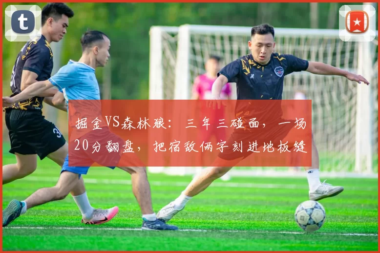 掘金VS森林狼：三年三碰面，一场20分翻盘，把宿敌俩字刻进地板缝