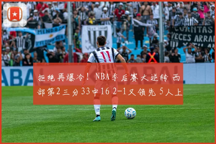 拒绝再爆冷！NBA季后赛大逆转 西部第2三分33中16 2-1又领先 5人上双