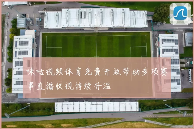 咪咕视频体育免费开放带动多项赛事直播收视持续升温