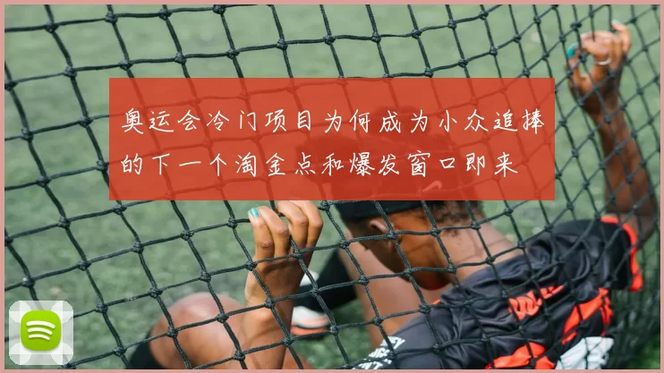 奥运会冷门项目为何成为小众追捧的下一个淘金点和爆发窗口即来