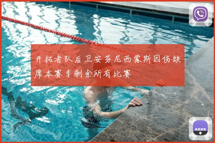 开拓者队后卫安芬尼西蒙斯因伤缺席本赛季剩余所有比赛