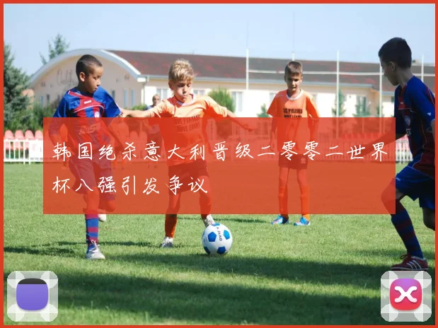 韩国绝杀意大利晋级二零零二世界杯八强引发争议