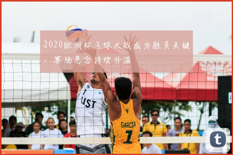 2020欧洲杯点球大战成为胜负关键,赛场悬念持续升温
