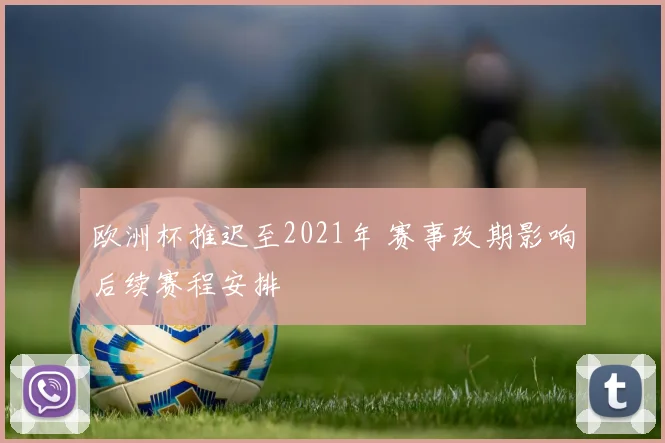 欧洲杯推迟至2021年 赛事改期影响后续赛程安排
