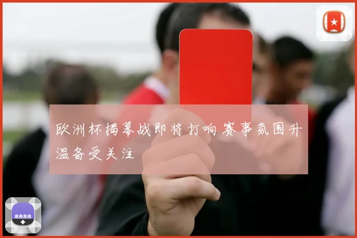 欧洲杯揭幕战即将打响 赛事氛围升温备受关注