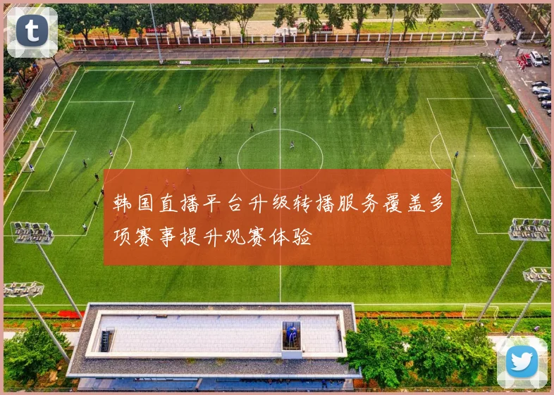 韩国直播平台升级转播服务覆盖多项赛事提升观赛体验